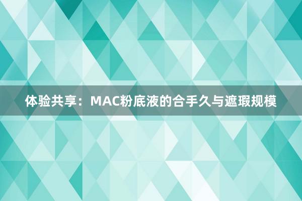 体验共享：MAC粉底液的合手久与遮瑕规模