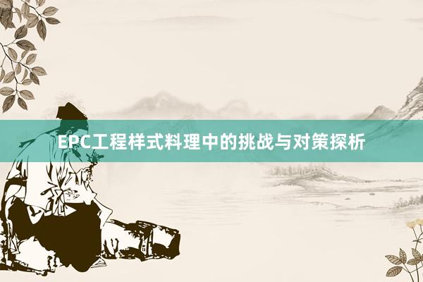 EPC工程样式料理中的挑战与对策探析